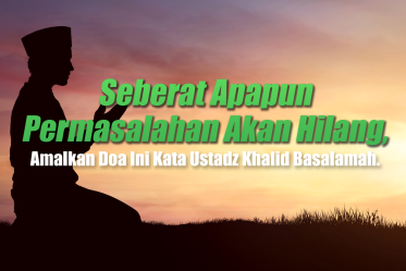 Seberat Apapun Permasalahan Akan Hilang, Amalkan Doa Ini Kata Ustaz Khalid Basalamah.